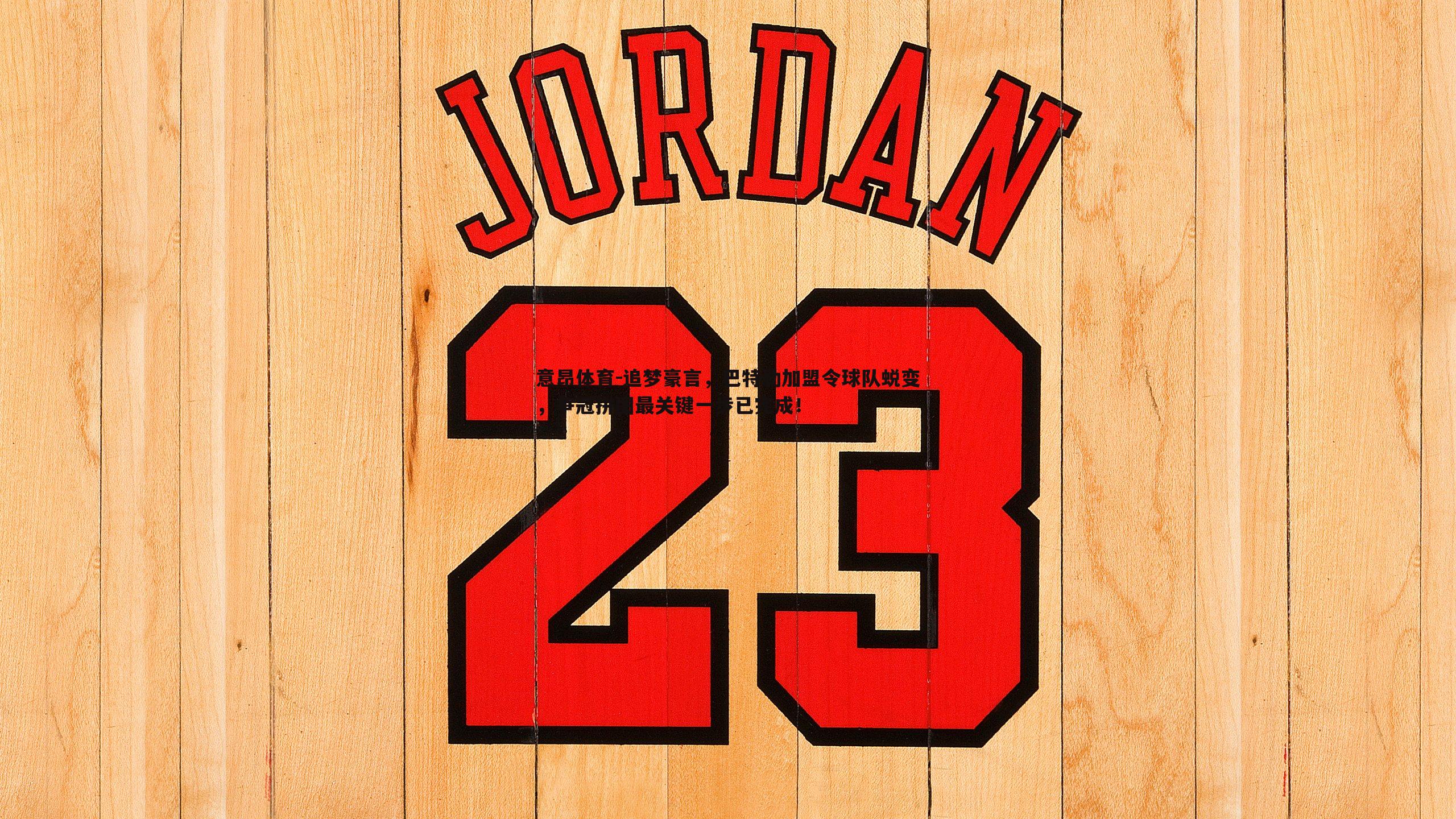 追梦豪言,巴特勒加盟令球队蜕变,争冠拼图最关键一步已完成!