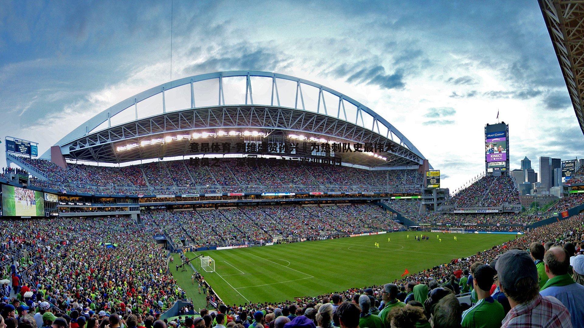 列维盛赞孙兴慜为热刺队史最伟大球员之一 深情表示永远欢迎回归