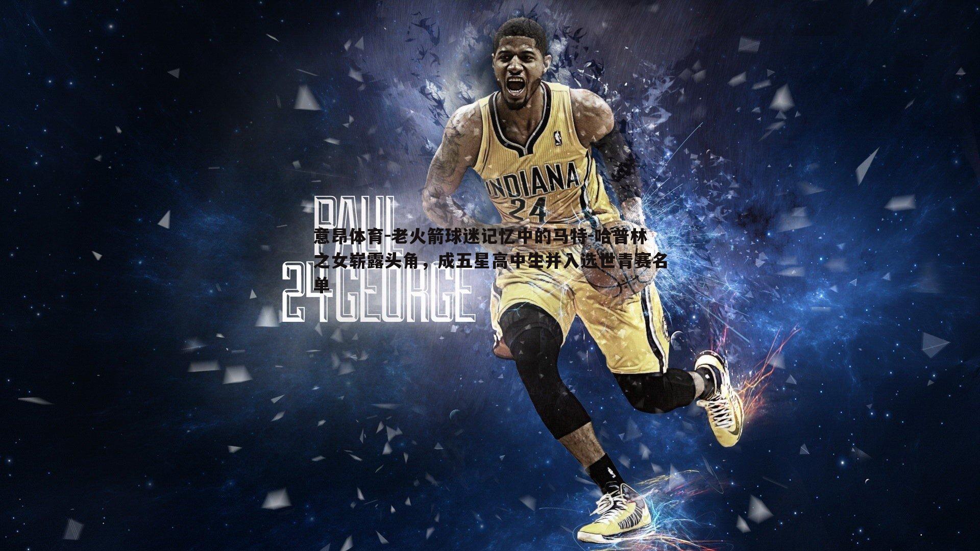 老火箭球迷记忆中的马特-哈普林之女崭露头角,成五星高中生并入选世青赛名单